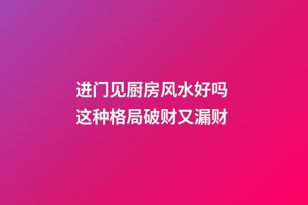 进门见厨房风水好吗 这种格局破财又漏财